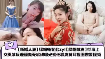 【新婚人妻】綠帽龜老公zyl[綠帽獻妻]徹底上交貢獻反差騷妻.無底線曝光現任愛妻黃月視圖做愛視頻！