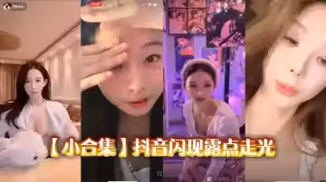 【小合集】抖音閃現露點走光