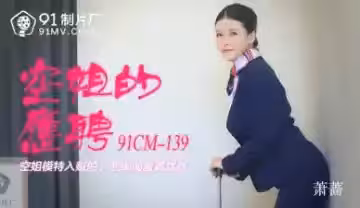 國產AV91CM139：蕭薔化身兼職空姐，制服誘惑下的淫蕩服務！