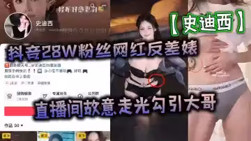 抖音28W粉絲網紅反差婊【史迪西】直播間故意走光勾引大哥，跟榜一萬元裸聊自慰玩玩具視頻流出！