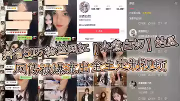 抖音50萬粉絲網紅【水煮白切】的瓜，網傳被爆流出金主定製視頻，真假另說，視頻挺好看的！