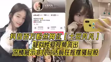 抖音百萬粉絲網紅【土豆凡凡】疑似性愛視頻流出，深情展示非凡口活，瘋狂搖擺騷屁股，眼尖的兄弟看看是不是本人！