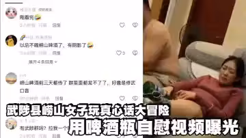 武陟縣嶗山女子玩真心話大冒險 用啤酒瓶自慰視頻曝光