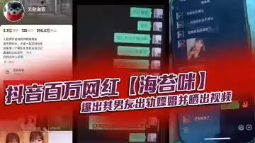 抖音百萬網紅【海苔咪】爆出其男友出軌嫖娼並曬出視頻，交往這麼久，準備結婚的對象，居然是個嫖娼達人，心態大崩！！
