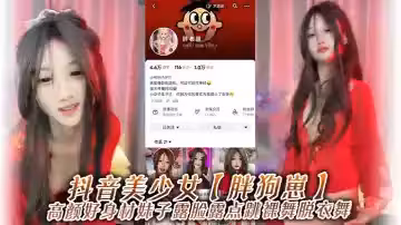 抖音美少女【胖狗崽】高顏好身材妹子露臉露點跳裸舞脫衣舞，為了碎銀幾兩，在觀眾的指揮下搔首弄姿，真是只好雞！
