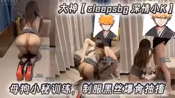大神【sleepsbg 深情小K】母狗小秘訓練，制服黑絲爆肏抽搐