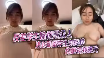洛杉磯留學生劉曉燁約炮視頻曝光 反差學生妹驚呆眾人