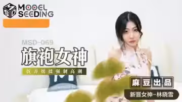 麻豆-旗袍女神撫弄搓揉強制高潮-林曉雪