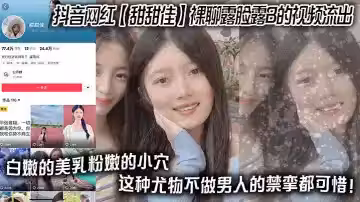 抖音網紅 【甜甜佳】 裸聊露臉露B的視頻流出 白嫩的美乳粉嫩的小穴 這種尤物不做男人的禁攣都可惜！