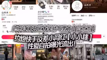 廣東江門五邑大學帥氣男大【山木木】約炮快手反差小網紅【小小桃】性愛自拍曝光流出！