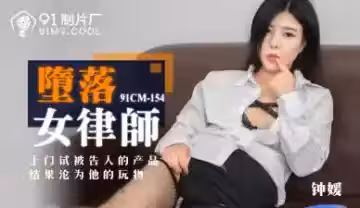 國產91CM154：高冷女律師鍾媛沉淪實錄，辦公室被操到失禁！
