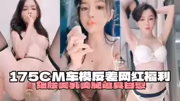 175厘米車模反差比網紅福利-細腰美腿道具自慰