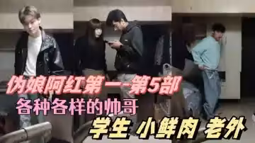 【偽娘阿紅第1-第5部】 各種各樣的帥哥  學生 肌肉男 小鮮肉 老外  只有你們想不到的  沒有阿紅吃不到的