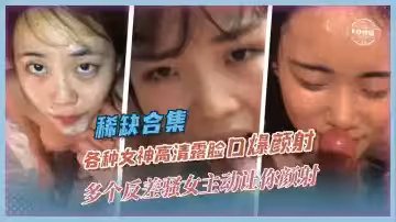 稀缺合集-各種女神高清露臉口爆顏射-多個反差婊騷女主動讓你射