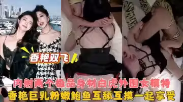 香艷的美女雙飛體驗過沒有哇真會口呀坐愛太厲害啦