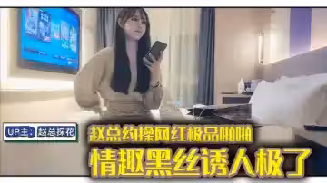 趙總約操網紅極品啪啪，情趣黑絲誘人極了，身材完美，偷情做愛
