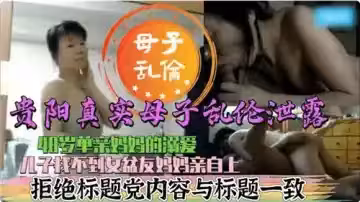 贵阳真实母子乱伦泄露48虽单亲妈妈的溺爱儿子找不到女盆友妈妈亲自上