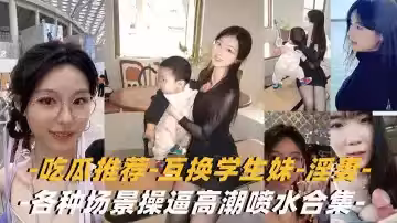 【互換淫妻-學生妹】各種場景操逼高潮噴水合集