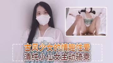 清純可愛鄰家美少女『小敏兒』古風少女的情趣性愛，清純小仙女主動騎乘 緊緻粉嫩小穴給騷逼乾的淫水泛濫