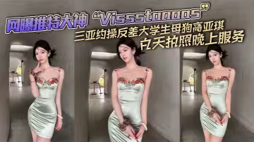 網曝推特大神「Vissstaaaas」三亞約操反差大學生母狗高亞琪，白天拍照晚上服務
