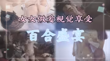 百合系列合集百合盛宴女女做愛視覺享受