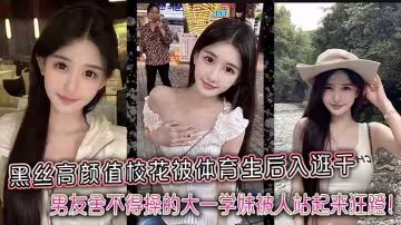 黑絲高顏值校花被體育生後入逛干，男友捨不得操的大一學妹被人站起來狂蹬！