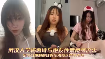 武漢大學楊惠詩與炮友性愛視頻流出足交口爆制服狂野淫水拉絲嬌喘連連