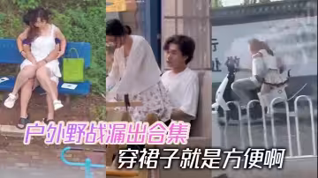 戶外野戰漏出合集 穿裙子就是方便啊