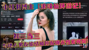 小紅書博主【浪味仙環遊記】知三當三與她人男友偷情被原配曝光性愛視頻！