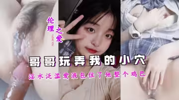 兄妹禁忌交合 蜜汁狂涌潮吹不止 嫩穴濕黏愛液裹滿哥哥的粗大肉棒