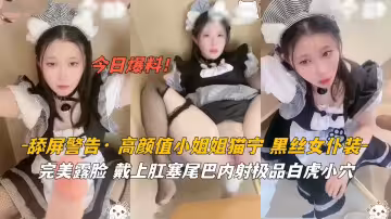高顏值女神黑絲貓耳女僕肛塞尾巴，極致內射誘惑！