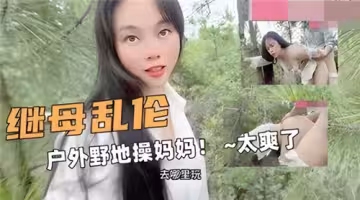 继母乱伦户外野地里操妈妈太爽了