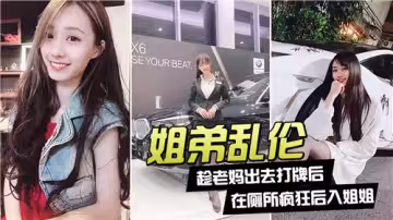 姐弟亂倫趁老媽出去打牌後在廁所瘋狂後入姐姐