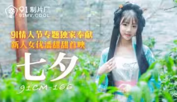 七夕限定！國產女神潘甜甜91CM166番號作品激情獻身，嬌喘連連慾火焚身