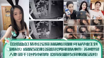 【吃瓜盤點】某市公安局[林欣怡]陪睡3年從畢業生到副隊長！成都百花潭公園多名男同排隊事件！蘇州世貿人妻[薛千]包養小鮮肉！吃宵夜灌醉女同事酒後亂性！