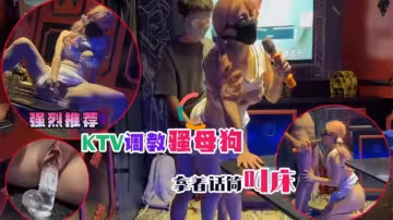 KTV調教騷母狗 拿著話筒叫床