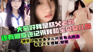 【慈父老劉出獄回歸】周末女兒放假壓抑許久的我再次內射了女兒的嫩穴撕心裂肺的哭喊聲無水印版！
