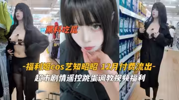 福利姬cos藝知昭昭 超市劇情遙控跳蛋