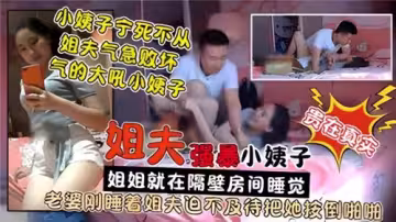 姐夫強暴小姨子姐姐就在隔壁房間睡覺