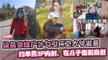 極品御姐戶外勾引環衛大爺做愛約單男3P內射在兒子面前自慰