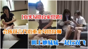 會所花言巧語重金勾搭技師叫上她妹妹一起玩雙飛