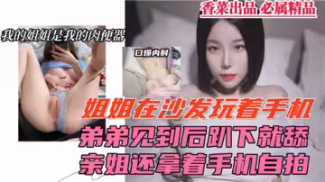 姐姐在沙發玩著手機弟弟見到後趴下就舔親姐還拿著手機自拍
