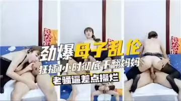 勁爆母子亂倫徹底干翻媽媽