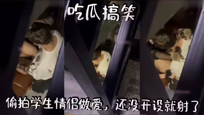 吃瓜搞笑，偷拍學生情侶做愛，還沒開設就射了