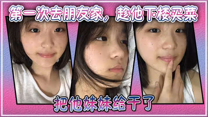 第1次去朋友家，趁他下樓買菜的空隙把他妹妹給乾了