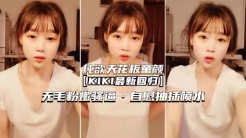 純欲天花板童顏KIK無毛嫩穴騷逼自慰噴水