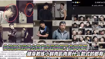 偽娘阿紅男扮女裝約直男拍攝了多部視頻，健身教練小鮮肉肌肉男什麼款式的都有甚至還有黑人