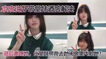 【堂妹亂倫】本來說好帶堂妹酒店解決，最後套路她，讓堂妹帶我去她閨房裡內射她！