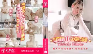 國產AV91CM191：北歐名模MelodyMarks化身白色妖姬瘋狂榨精，極致誘惑！