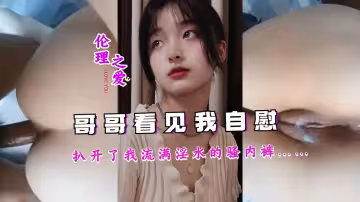 親眼目睹妹妹自慰全過程！淫水浸透內褲的濕身誘惑，哥哥忍不住撕開最後的防線…